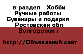  в раздел : Хобби. Ручные работы » Сувениры и подарки . Ростовская обл.,Волгодонск г.